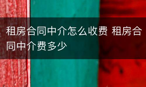 租房合同中介怎么收费 租房合同中介费多少