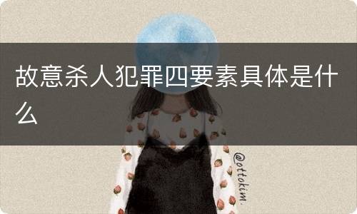 故意杀人犯罪四要素具体是什么