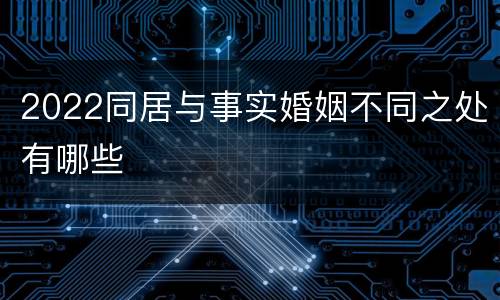 2022同居与事实婚姻不同之处有哪些