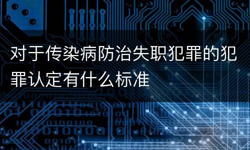 对于传染病防治失职犯罪的犯罪认定有什么标准