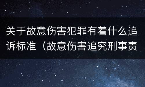 关于故意伤害犯罪有着什么追诉标准（故意伤害追究刑事责任的标准）