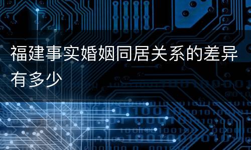 福建事实婚姻同居关系的差异有多少