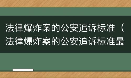法律爆炸案的公安追诉标准（法律爆炸案的公安追诉标准最新）