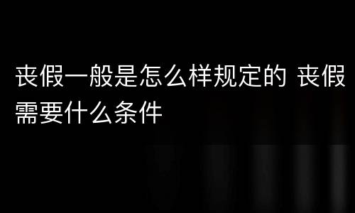 丧假一般是怎么样规定的 丧假需要什么条件