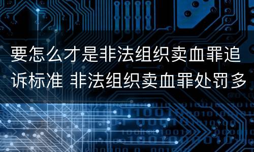 要怎么才是非法组织卖血罪追诉标准 非法组织卖血罪处罚多少钱