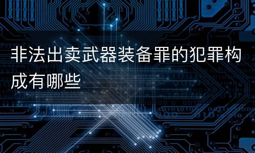 非法出卖武器装备罪的犯罪构成有哪些