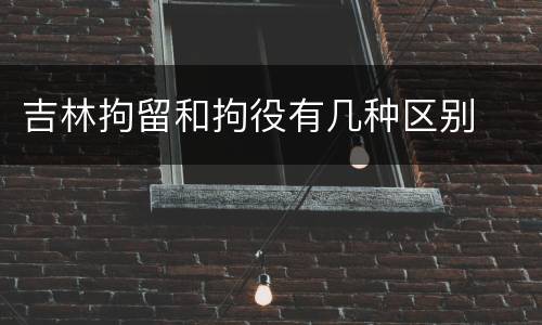 吉林拘留和拘役有几种区别