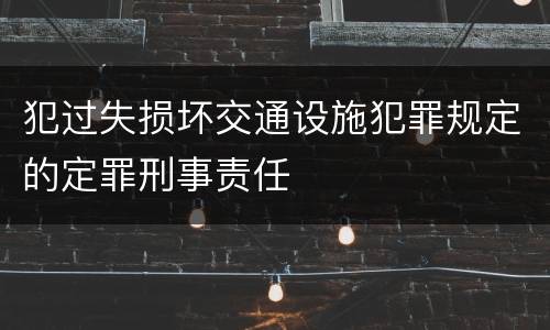 犯过失损坏交通设施犯罪规定的定罪刑事责任