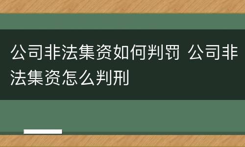公司非法集资如何判罚 公司非法集资怎么判刑