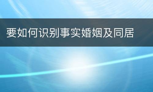 要如何识别事实婚姻及同居