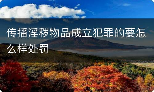 传播淫秽物品成立犯罪的要怎么样处罚