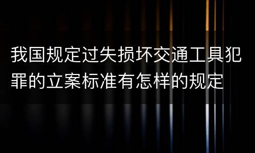 我国规定过失损坏交通工具犯罪的立案标准有怎样的规定