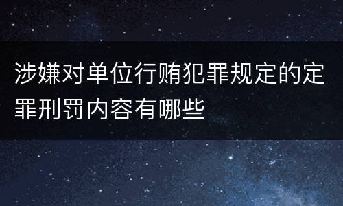 涉嫌对单位行贿犯罪规定的定罪刑罚内容有哪些