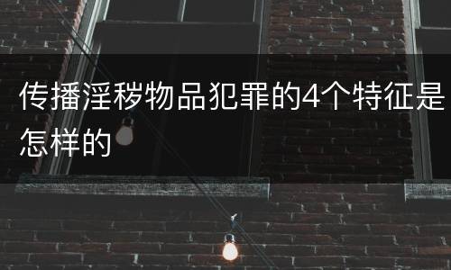 传播淫秽物品犯罪的4个特征是怎样的