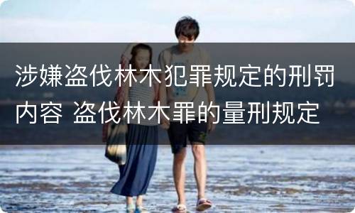 涉嫌盗伐林木犯罪规定的刑罚内容 盗伐林木罪的量刑规定