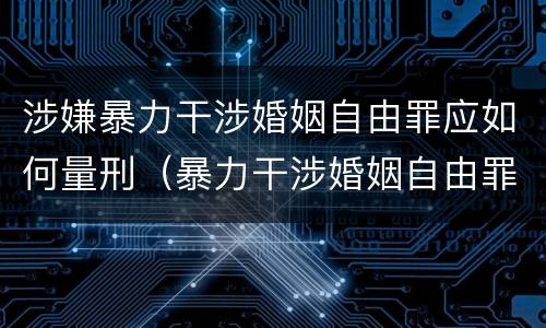 涉嫌暴力干涉婚姻自由罪应如何量刑（暴力干涉婚姻自由罪有结果加重犯吗）