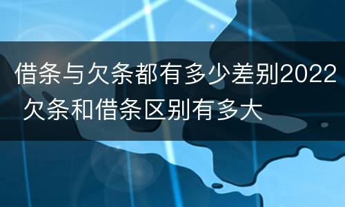 借条与欠条都有多少差别2022 欠条和借条区别有多大