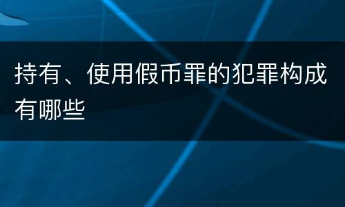 持有、使用假币罪的犯罪构成有哪些