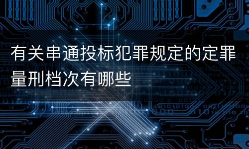 有关串通投标犯罪规定的定罪量刑档次有哪些