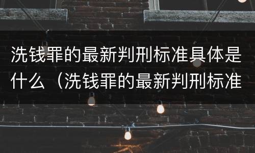 洗钱罪的最新判刑标准具体是什么（洗钱罪的最新判刑标准具体是什么意思）