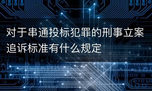 对于串通投标犯罪的刑事立案追诉标准有什么规定