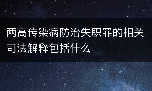 两高传染病防治失职罪的相关司法解释包括什么