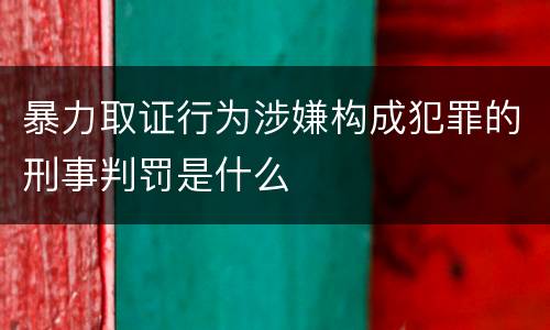 暴力取证行为涉嫌构成犯罪的刑事判罚是什么