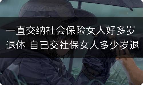 一直交纳社会保险女人好多岁退休 自己交社保女人多少岁退休