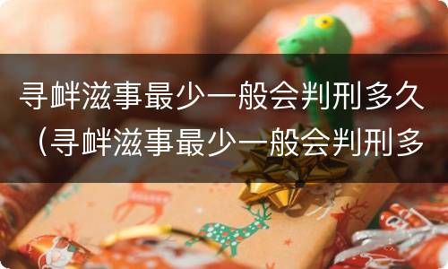 寻衅滋事最少一般会判刑多久（寻衅滋事最少一般会判刑多久呢）