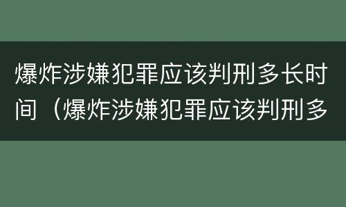 爆炸涉嫌犯罪应该判刑多长时间（爆炸涉嫌犯罪应该判刑多长时间呢）