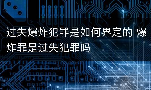 过失爆炸犯罪是如何界定的 爆炸罪是过失犯罪吗