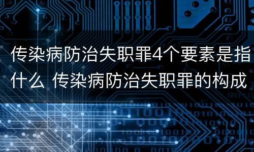 传染病防治失职罪4个要素是指什么 传染病防治失职罪的构成要件