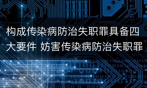 构成传染病防治失职罪具备四大要件 妨害传染病防治失职罪四要件