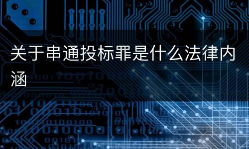 关于串通投标罪是什么法律内涵