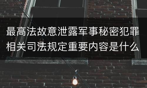 最高法故意泄露军事秘密犯罪相关司法规定重要内容是什么
