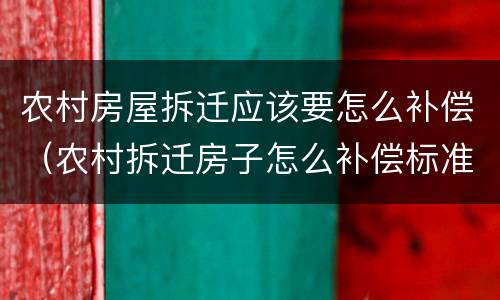 农村房屋拆迁应该要怎么补偿（农村拆迁房子怎么补偿标准）