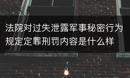 法院对过失泄露军事秘密行为规定定罪刑罚内容是什么样
