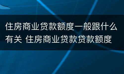 住房商业贷款额度一般跟什么有关 住房商业贷款贷款额度