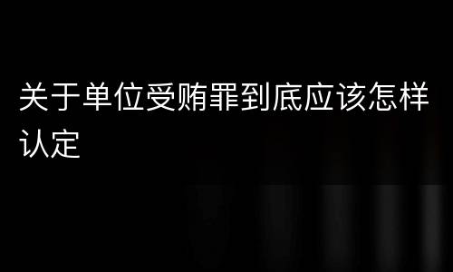 关于单位受贿罪到底应该怎样认定
