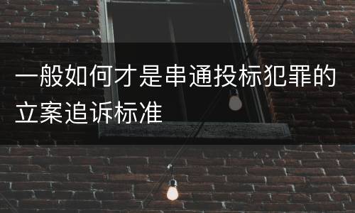 一般如何才是串通投标犯罪的立案追诉标准