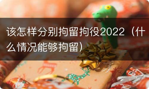 该怎样分别拘留拘役2022（什么情况能够拘留）