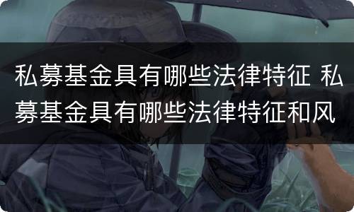 私募基金具有哪些法律特征 私募基金具有哪些法律特征和风险