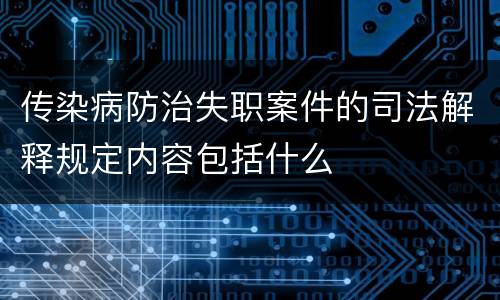 传染病防治失职案件的司法解释规定内容包括什么