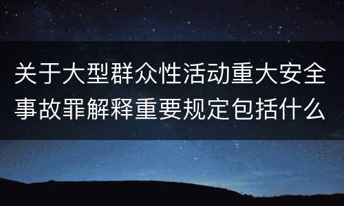 关于大型群众性活动重大安全事故罪解释重要规定包括什么