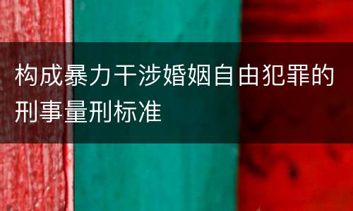 构成暴力干涉婚姻自由犯罪的刑事量刑标准