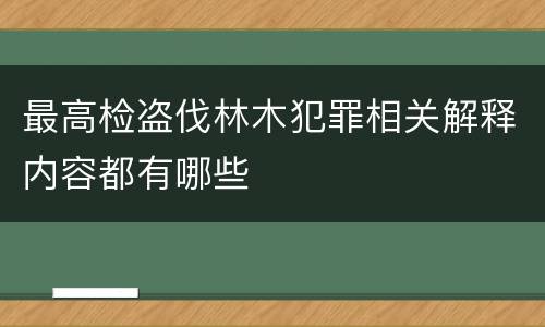 最高检盗伐林木犯罪相关解释内容都有哪些