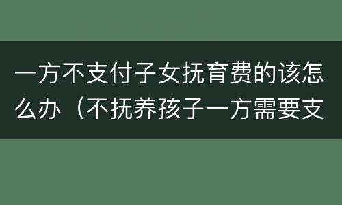 一方不支付子女抚育费的该怎么办（不抚养孩子一方需要支付哪些费用）