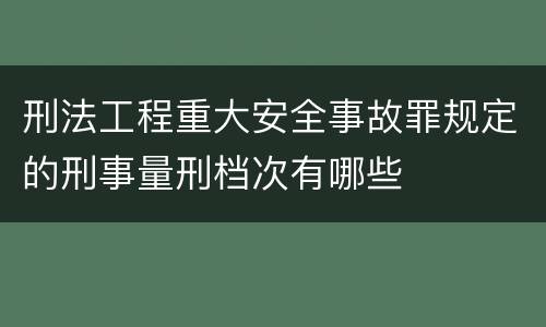 刑法工程重大安全事故罪规定的刑事量刑档次有哪些