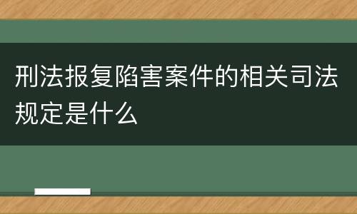 刑法报复陷害案件的相关司法规定是什么