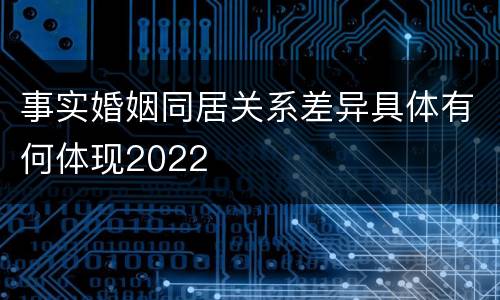 事实婚姻同居关系差异具体有何体现2022